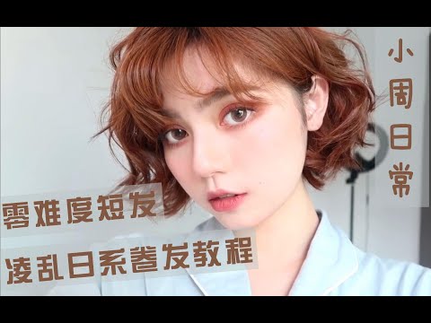 【小周日常】零难度短发凌乱日系卷发教程