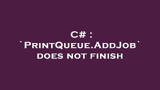 C# : `PrintQueue.AddJob` does not finish