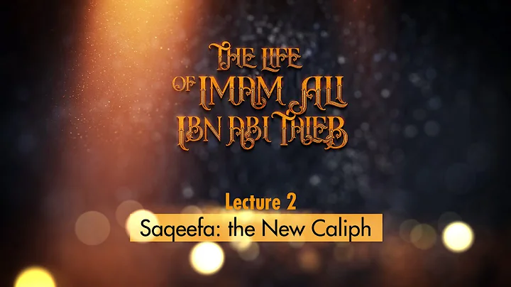 Life of Imam Ali | 2 | Saqeefa: The New Caliph