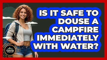 Is It Safe To Douse A Campfire Immediately With Water?