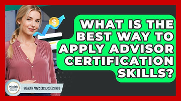 What Is The Best Way To Apply Advisor Certification Skills? - Wealth Advisor Success Hub