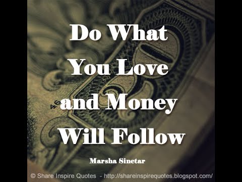 Do What You Love and Money Will Follow ~Marsha Sinetar