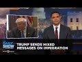 Trump Sends Mixed Messages on Immigration: The Daily Show