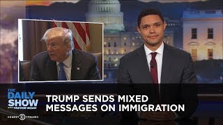 Trump Sends Mixed Messages on Immigration: The Daily Show