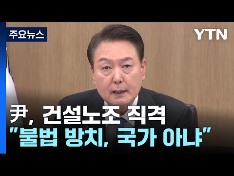 尹 &amp;quot;불법 방치하면 국가 아냐&amp;quot;...건설노조 직격 / YTN