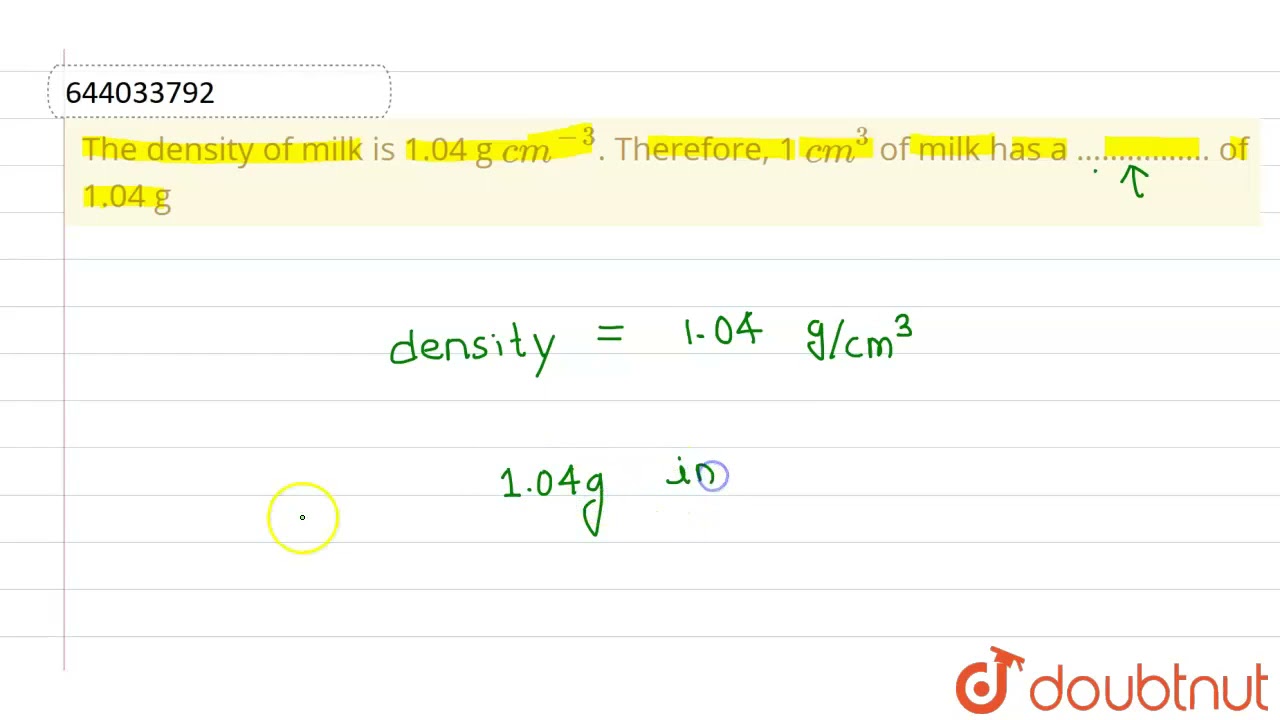 The density of milk is 1.04 g cm^(3). Therefore, 1 cm^(3) of milk has