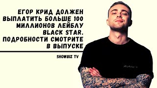 ЕГОР КРИД ДОЛЖЕН ВЫПЛАТИТЬ БОЛЬШЕ 100 МИЛЛИОНОВ ЛЕЙБЛУ BLACK STAR. ПОДРОБНОСТИ СМОТРИТЕ В ВЫПУСКЕ