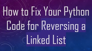 How to Fix Your Python Code for Reversing a Linked List