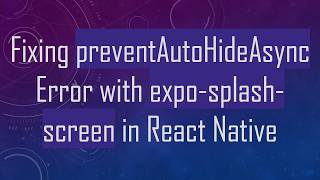 Fixing preventAutoHideAsync Error with expo-splash-screen in React Native