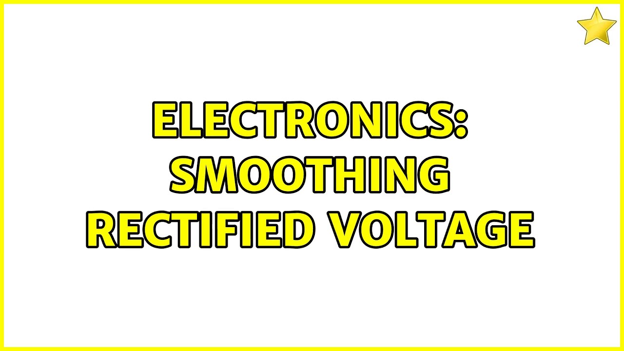 Electronics: Smoothing rectified voltage