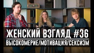 Женский взгляд #36 [высокомерие/мотивация/сексизм]