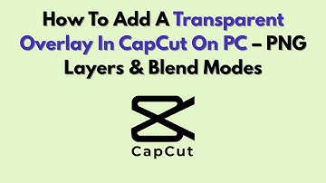 How To Add A Transparent Overlay In CapCut On PC – PNG Layers & Blend Modes