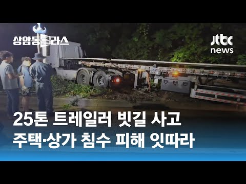 25톤 트레일러 빗길 사고…주택·상가 침수 피해 잇따라 / JTBC 상암동 클라스