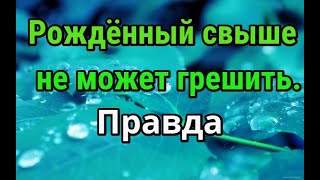 Рождённый от Бога не грешит. Рождённый свыше христианин не может грешить.? Да или нет? Правда и ложь