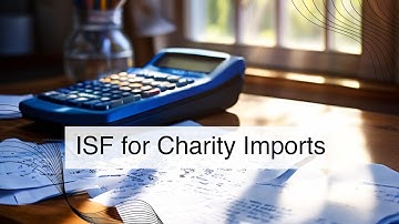 Navigating Importer Security Filing (ISF) for Charitable Imports