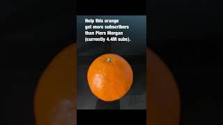Help my orange get more subscribers than Piers Morgan.