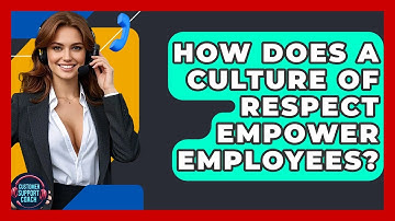 How Does A Culture Of Respect Empower Employees? - Customer Support Coach