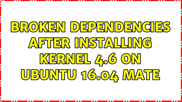 Broken dependencies after installing kernel 4.6 on Ubuntu 16.04 MATE