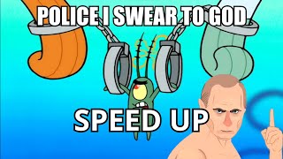 POLICE I SWEAR TO GOD PLANKTON EDITION SPEED UP