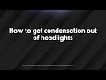 How to get condensation out of headlights