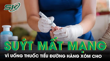 Suýt mất mạng vì uống thuốc tiểu đường hàng xóm cho | SKĐS