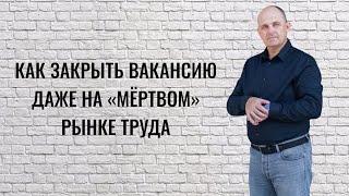 Как закрыть вакансию даже на «мёртвом» рынке труда