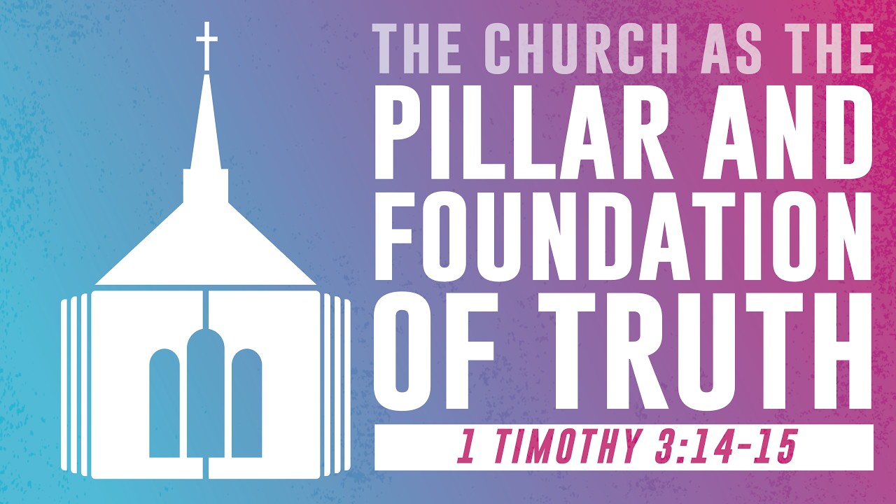 The Church As The Pillar and Foundation of Truth - 2 Timothy 3:14-15
