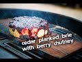 Cedar Planked Brie with Blueberry & Raspberry Chutney