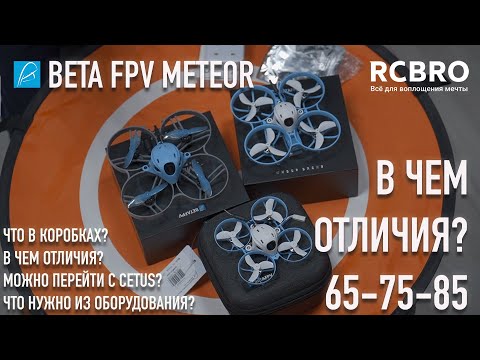 В чем отличие Beta FPV Meteor 65 & 75 & 85? Распаковка, основные отличия, рекомендации.