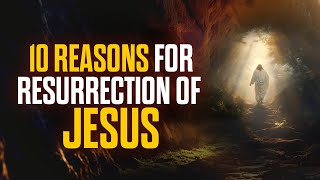 10 Reasons to Believe in the Resurrection of Jesus
