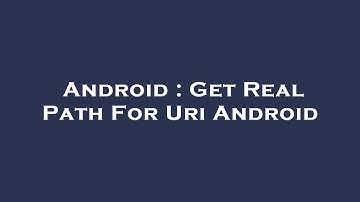 Android : Get Real Path For Uri Android