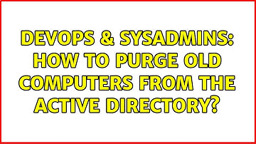 DevOps & SysAdmins: How to purge old computers from the Active Directory? (2 Solutions!!)