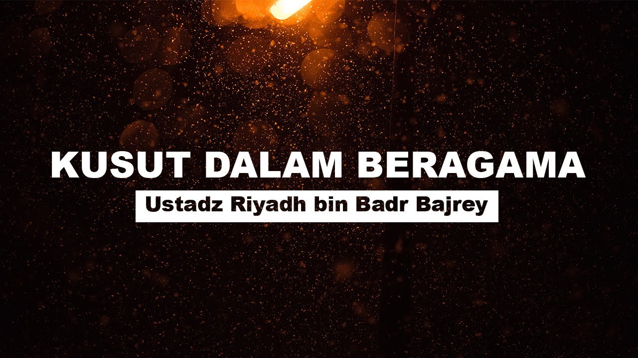 Kusut Dalam Beragama - Ustadz Riyadh Bin Badr Bajrey.