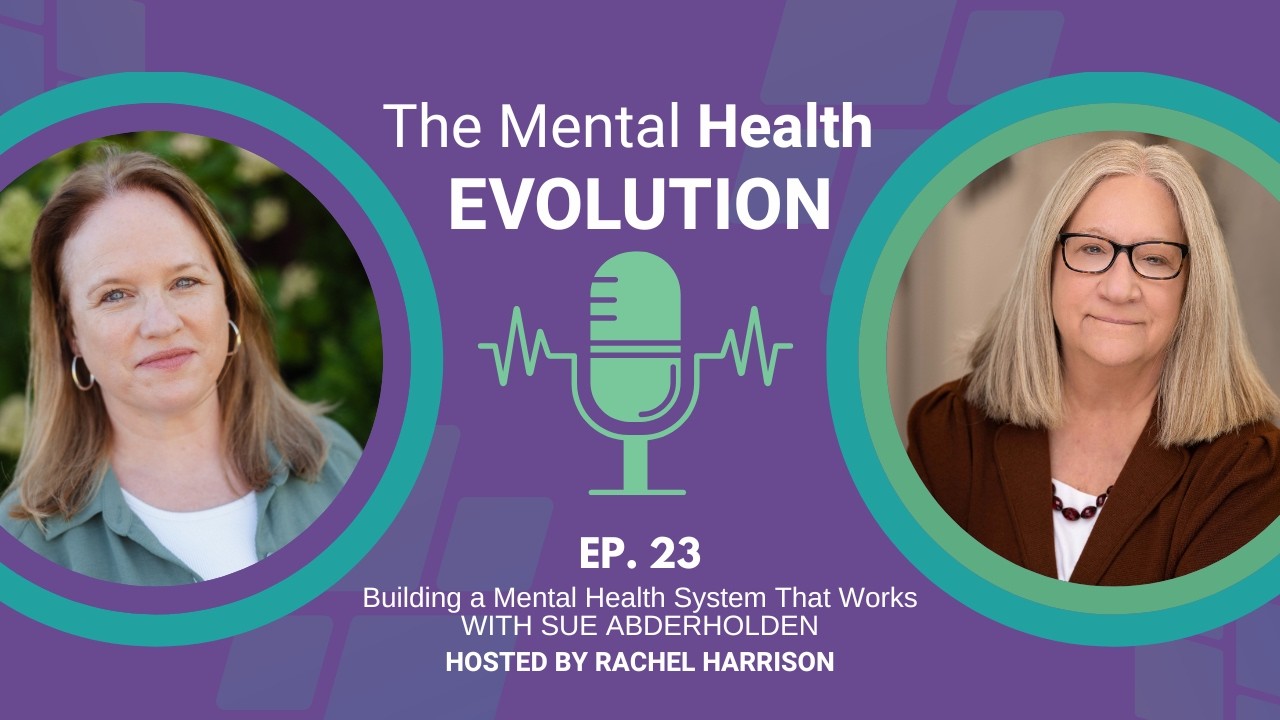 The Mental Health Evolution- Ep. 23: Building a Mental Health System That Works with Sue Abderholden