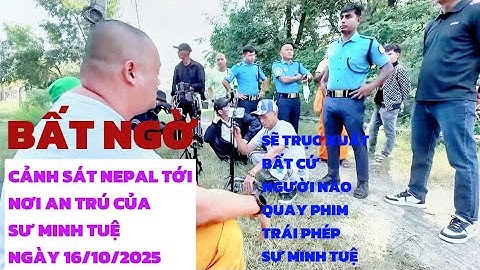 Căng: Cảnh Sát Nepal Bất Ngờ Tới Nơi An Trú Sư Minh Tuệ...Sẽ Trục Xuất Bất Cứ Ai Quay Phim Trái Phép