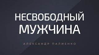 Несвободный мужчина. Александр Палиенко.