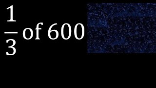 1/3 of 600 , fraction of a number or part of a whole number