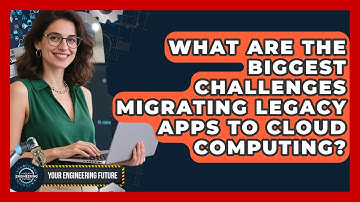 What Are The Biggest Challenges Migrating Legacy Apps To Cloud Computing? - Your Engineering Future
