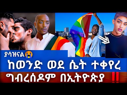ያሳዝናል ከወንድ ወደ ሴት ተቀየረ ግብረሰዶም በኢትዮጵያ