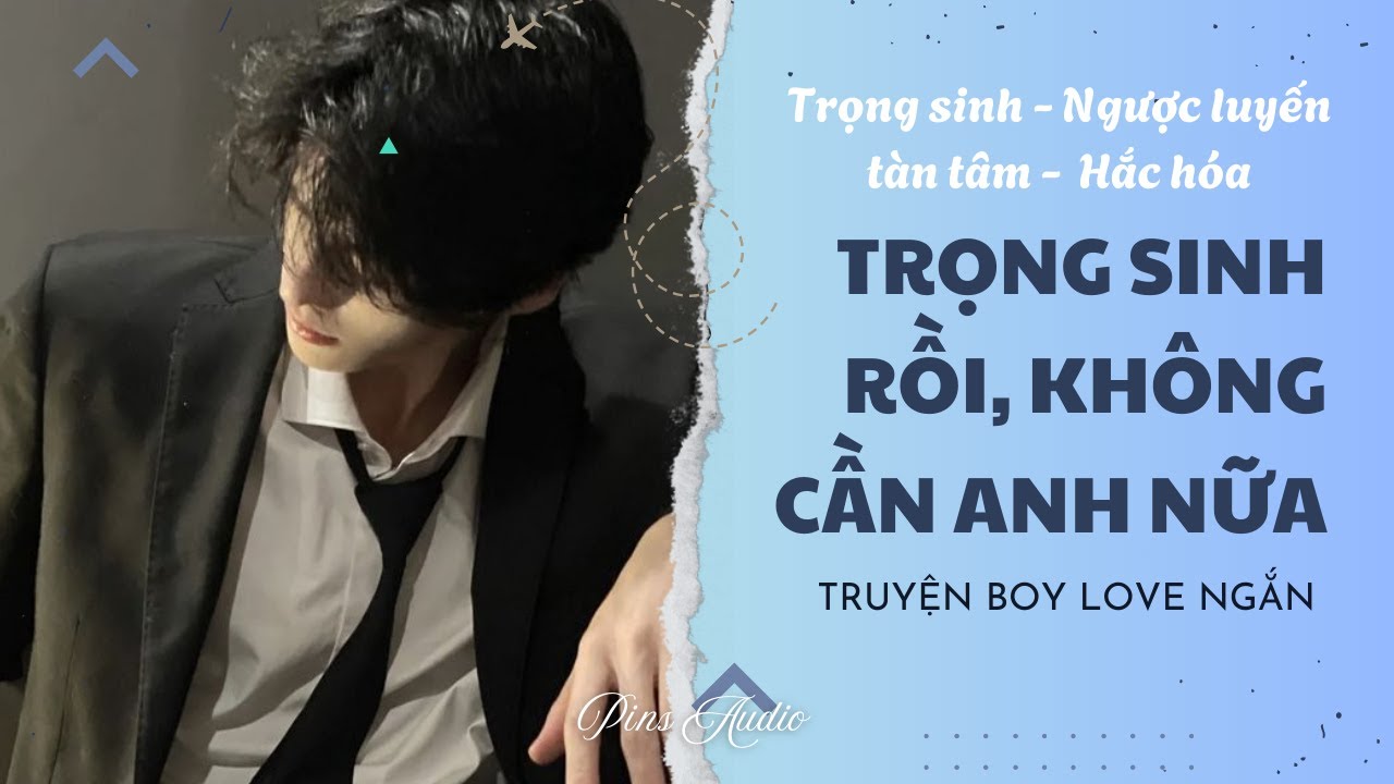 Truyện Boy Love Trọng sinh rồi không cần anh nữa | Boy Love Zhihu Ngắn | Pins Audio