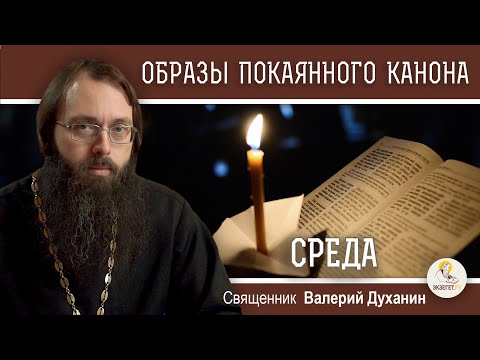 ОБРАЗЫ ВЕЛИКОГО ПОКАЯННОГО КАНОНА. СРЕДА.  Священник Валерий Духанин