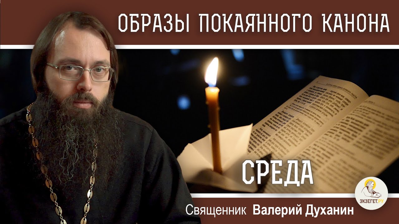 ОБРАЗЫ ВЕЛИКОГО ПОКАЯННОГО КАНОНА. СРЕДА.  Священник Валерий Духанин