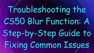 Troubleshooting the CS50 Blur Function: A Step-by-Step Guide to Fixing Common Issues