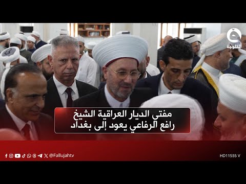 مفتي الديار العراقية الشيخ رافع الرفاعي يعود إلى بغداد وسط استقبال رسمي وشعبي مهيب قناة الفلوجة