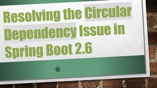 Resolving the Circular Dependency Issue in Spring Boot 2.6