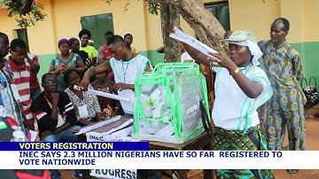 INEC SAYS 2.3 MILLION NIGERIANS HAVE SO FAR REGISTERED TO VOTE NATIONWIDE