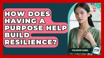 How Does Having A Purpose Help Build Resilience? - PTSD Support Channel