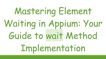 Mastering Element Waiting in Appium: Your Guide to wait Method Implementation