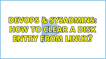 DevOps & SysAdmins: How to clear a disk entry from Linux? (3 Solutions!!)