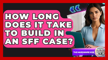 How Long Does It Take To Build In An SFF Case? - The Hardware Hub
